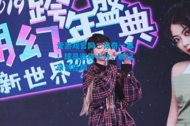 惊奇一幕！球员连得十分，破记录创佳绩