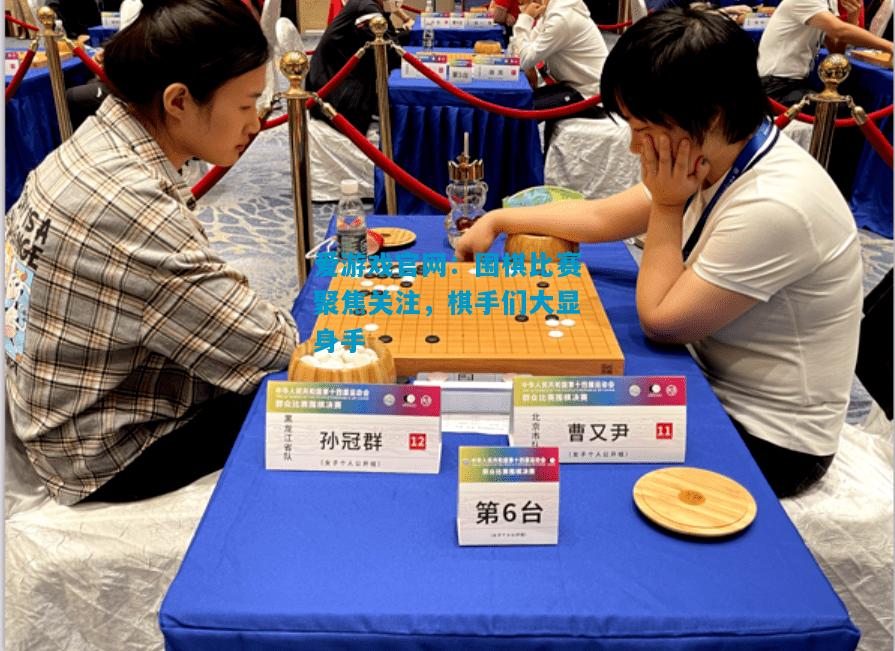 围棋比赛聚焦关注，棋手们大显身手